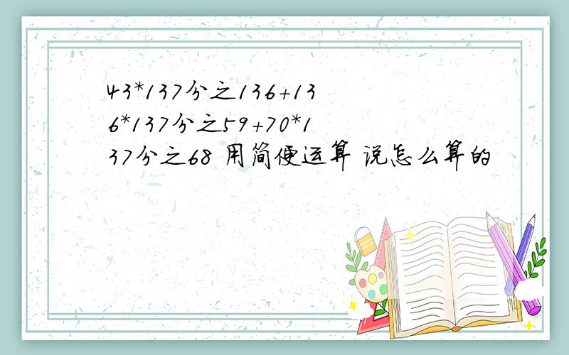 43*137分之136+136*137分之59+70*137分之68 用简便运算 说怎么算的