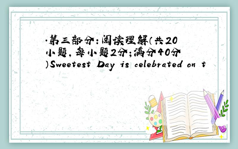 .第三部分：阅读理解（共20小题，每小题2分；满分40分）Sweetest Day is celebrated on t