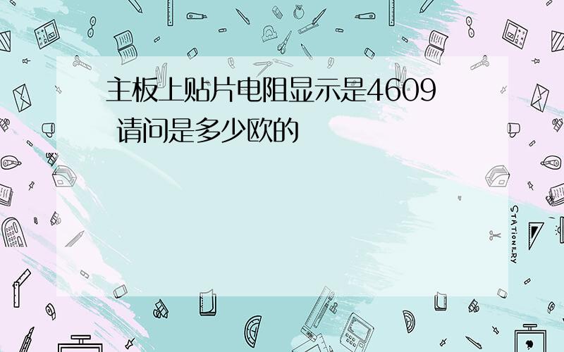 主板上贴片电阻显示是4609 请问是多少欧的