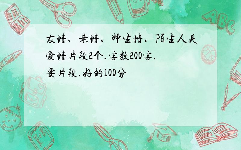 友情、亲情、师生情、陌生人关爱情片段2个.字数200字.要片段.好的100分