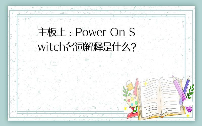 主板上：Power On Switch名词解释是什么?