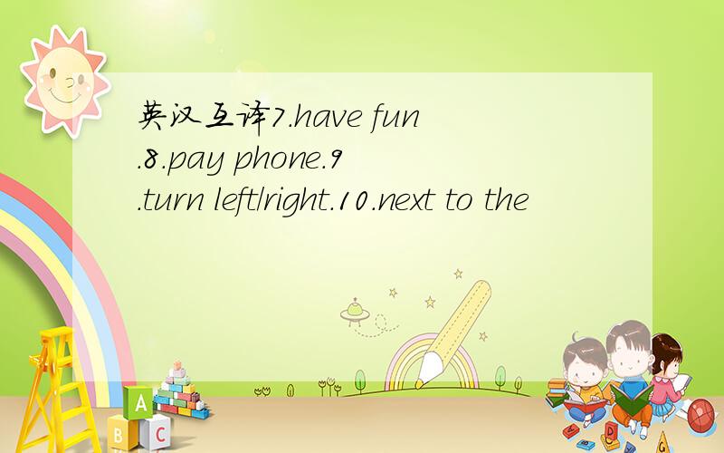 英汉互译7.have fun.8.pay phone.9.turn left/right.10.next to the