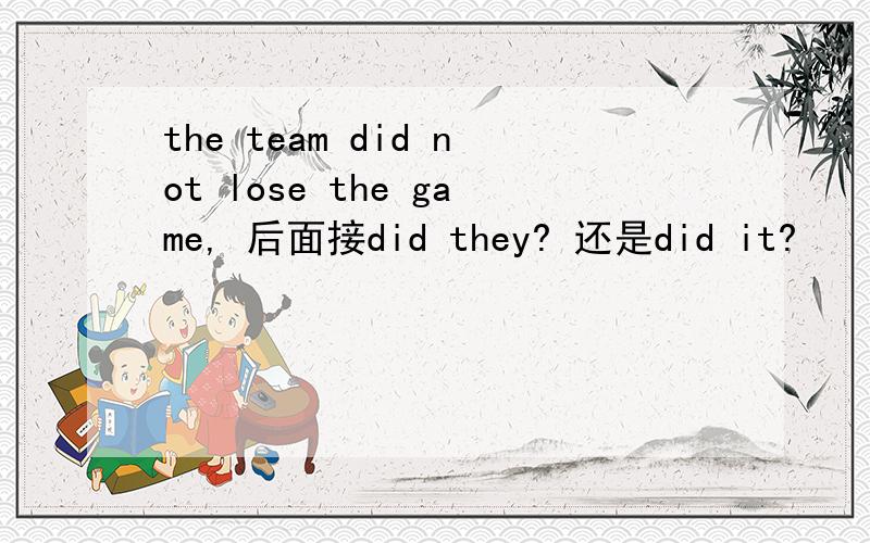 the team did not lose the game, 后面接did they? 还是did it?