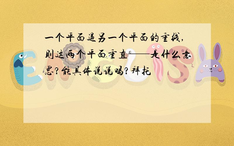 一个平面过另一个平面的垂线,则这两个平面垂直——是什么意思?能具体说说吗?拜托