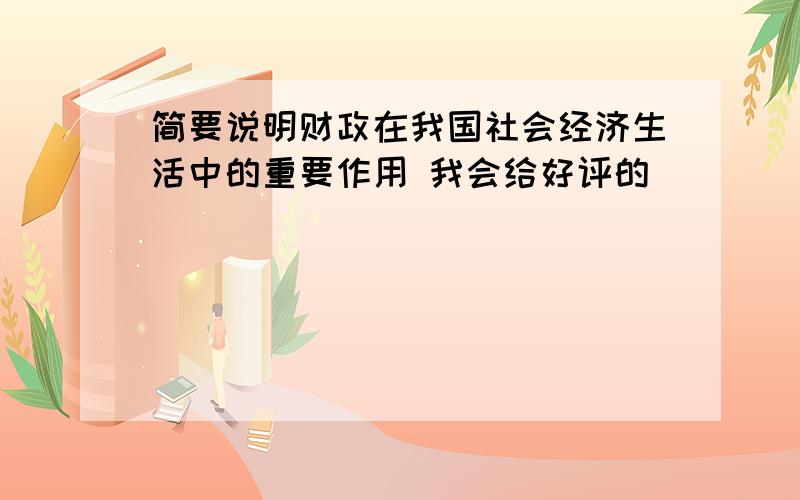 简要说明财政在我国社会经济生活中的重要作用 我会给好评的