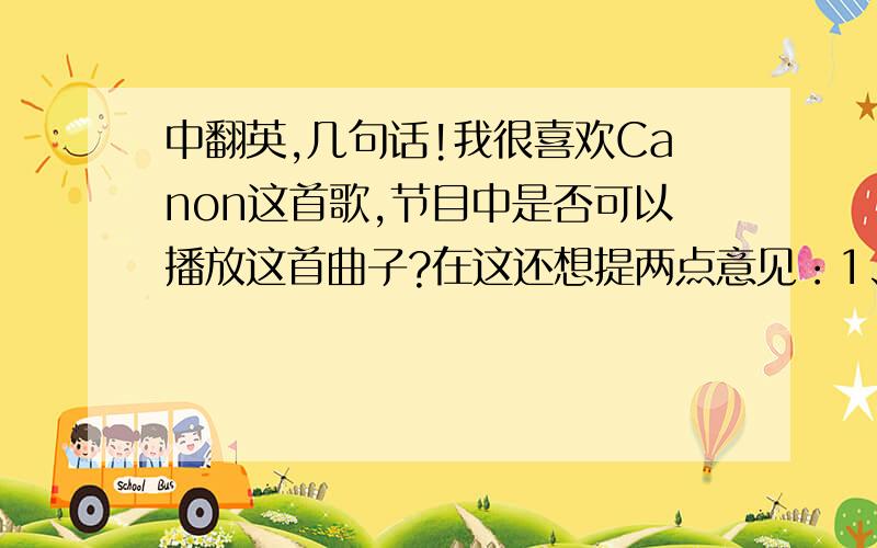 中翻英,几句话!我很喜欢Canon这首歌,节目中是否可以播放这首曲子?在这还想提两点意见：1、每周只播出2次 2、语速稍