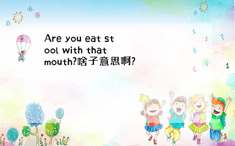 Are you eat stool with that mouth?啥子意思啊?