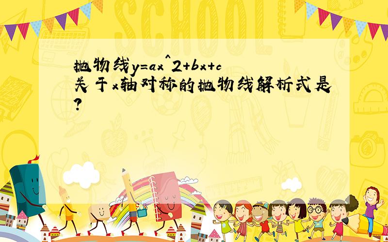 抛物线y=ax^2+bx+c关于x轴对称的抛物线解析式是?