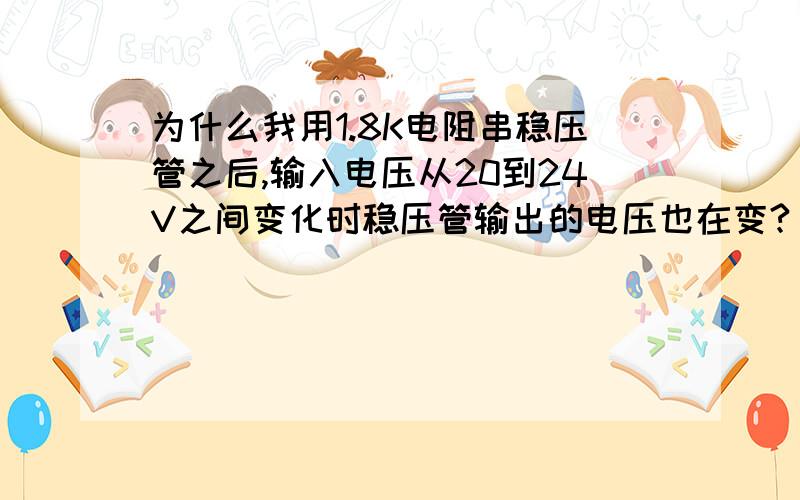 为什么我用1.8K电阻串稳压管之后,输入电压从20到24V之间变化时稳压管输出的电压也在变?