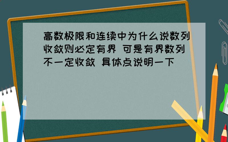 高数极限和连续中为什么说数列收敛则必定有界 可是有界数列不一定收敛 具体点说明一下