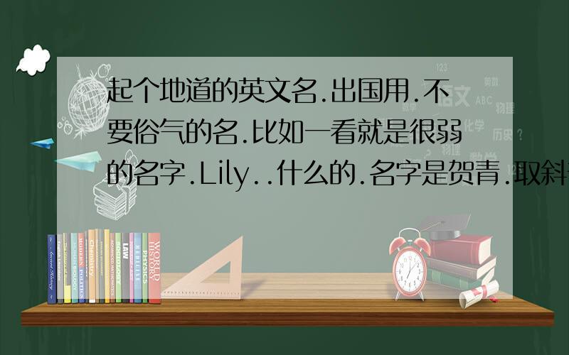 起个地道的英文名.出国用.不要俗气的名.比如一看就是很弱的名字.Lily..什么的.名字是贺青.取斜音最好拉.