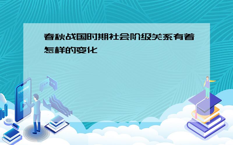 春秋战国时期社会阶级关系有着怎样的变化