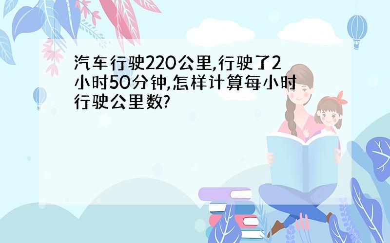 汽车行驶220公里,行驶了2小时50分钟,怎样计算每小时行驶公里数?