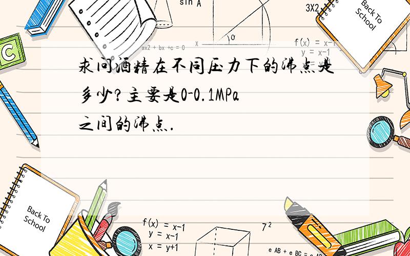 求问酒精在不同压力下的沸点是多少?主要是0-0.1MPa之间的沸点.