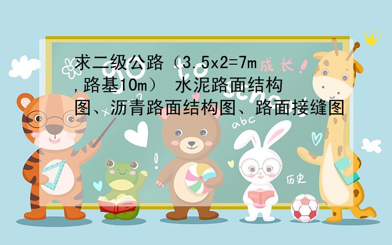 求二级公路（3.5x2=7m,路基10m） 水泥路面结构图、沥青路面结构图、路面接缝图