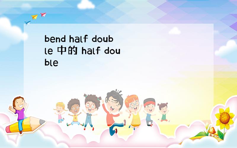 bend half double 中的 half double