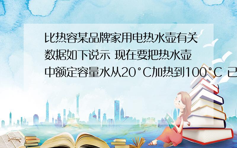 比热容某品牌家用电热水壶有关数据如下说示 现在要把热水壶中额定容量水从20°C加热到100°C 已知水比热容为4.2×1