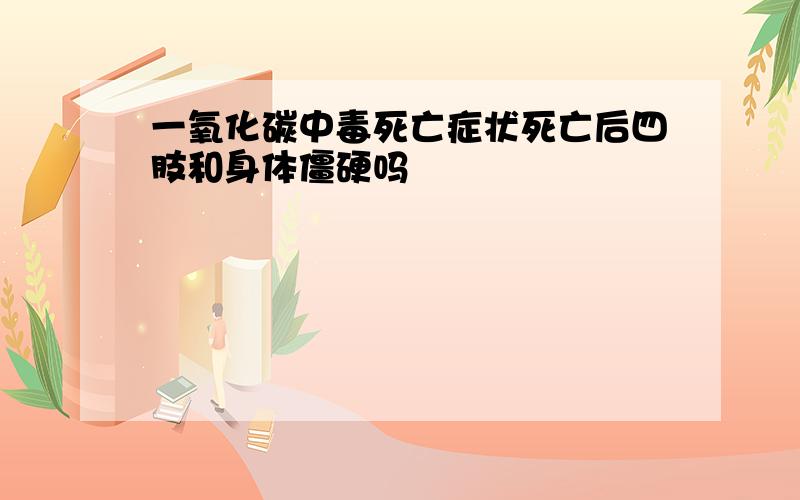 一氧化碳中毒死亡症状死亡后四肢和身体僵硬吗