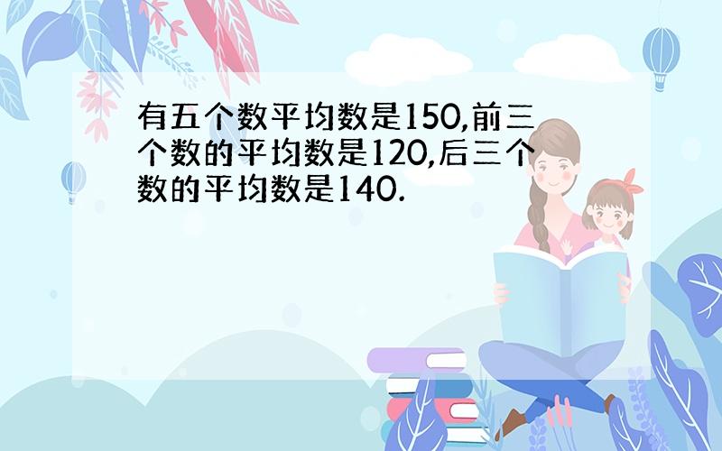 有五个数平均数是150,前三个数的平均数是120,后三个数的平均数是140.