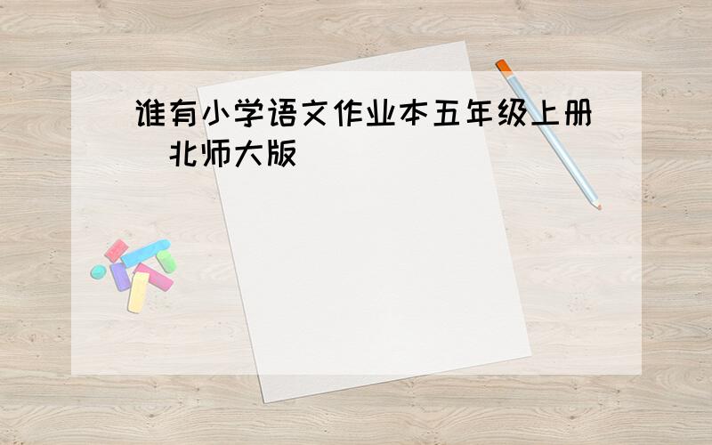 谁有小学语文作业本五年级上册（北师大版）