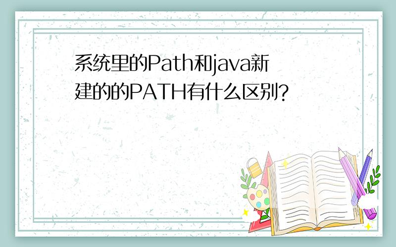 系统里的Path和java新建的的PATH有什么区别?