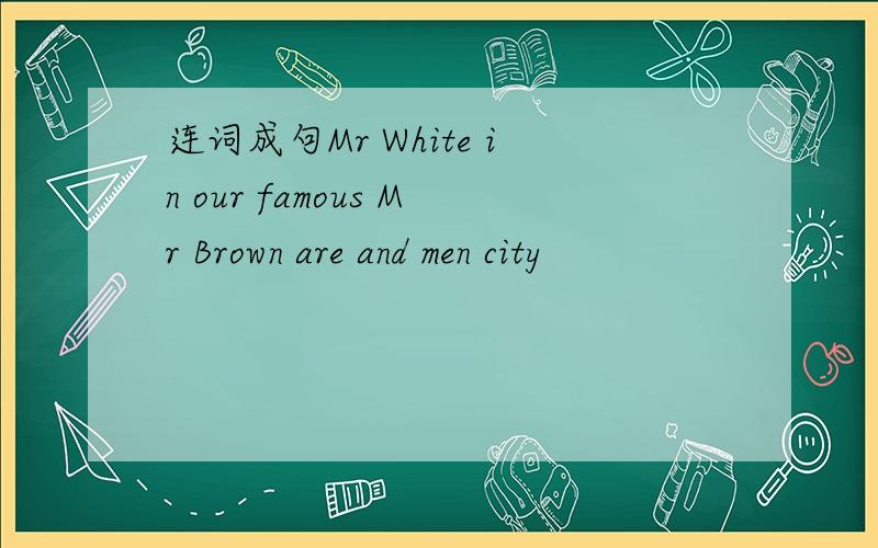 连词成句Mr White in our famous Mr Brown are and men city