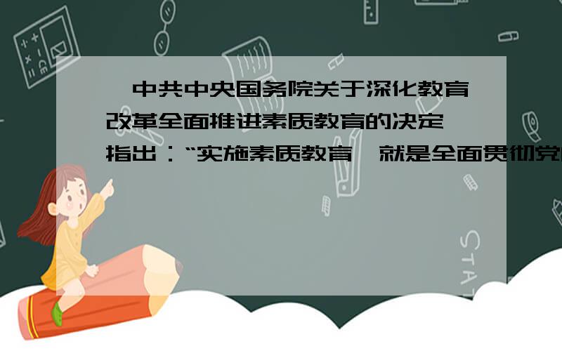 《中共中央国务院关于深化教育改革全面推进素质教育的决定》指出：“实施素质教育,就是全面贯彻党的教育方针,以提高国民素质为