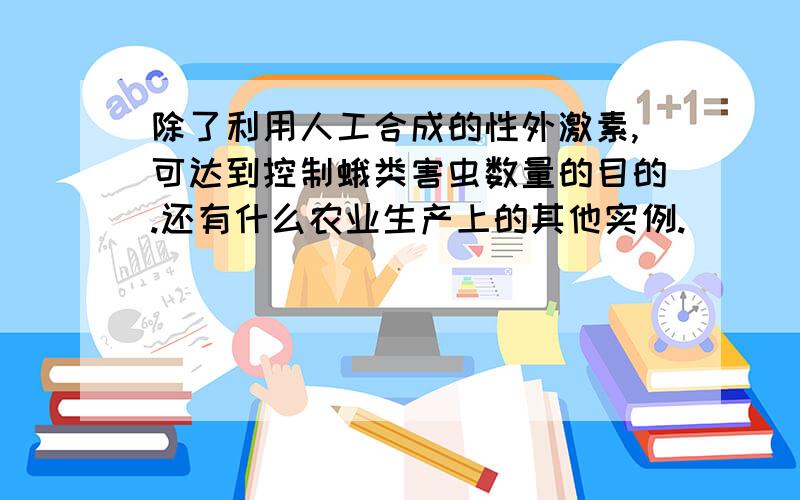 除了利用人工合成的性外激素,可达到控制蛾类害虫数量的目的.还有什么农业生产上的其他实例.