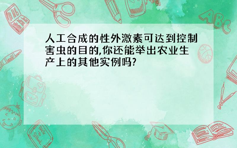 人工合成的性外激素可达到控制害虫的目的,你还能举出农业生产上的其他实例吗?