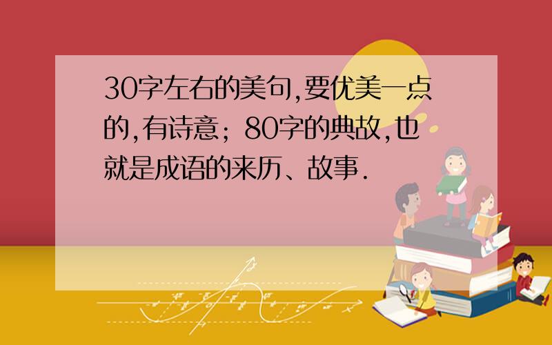 30字左右的美句,要优美一点的,有诗意；80字的典故,也就是成语的来历、故事.