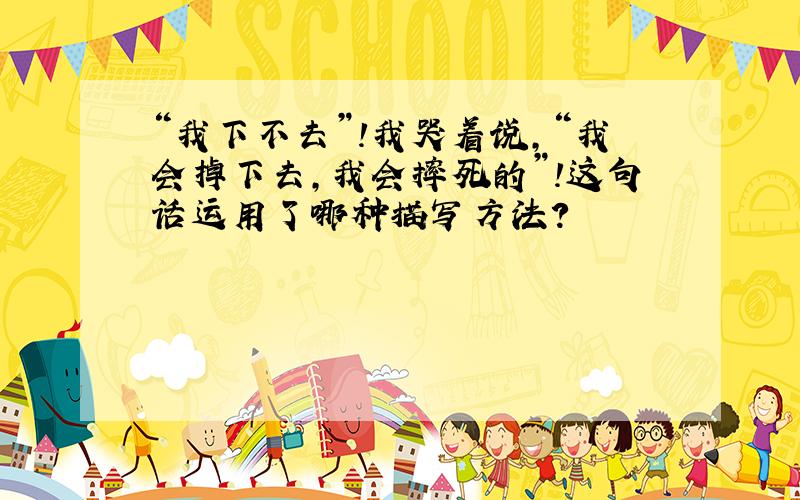 “我下不去”!我哭着说,“我会掉下去,我会摔死的”!这句话运用了哪种描写方法?