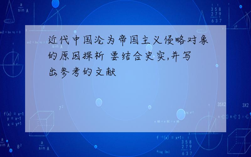 近代中国沦为帝国主义侵略对象的原因探析 要结合史实,并写出参考的文献