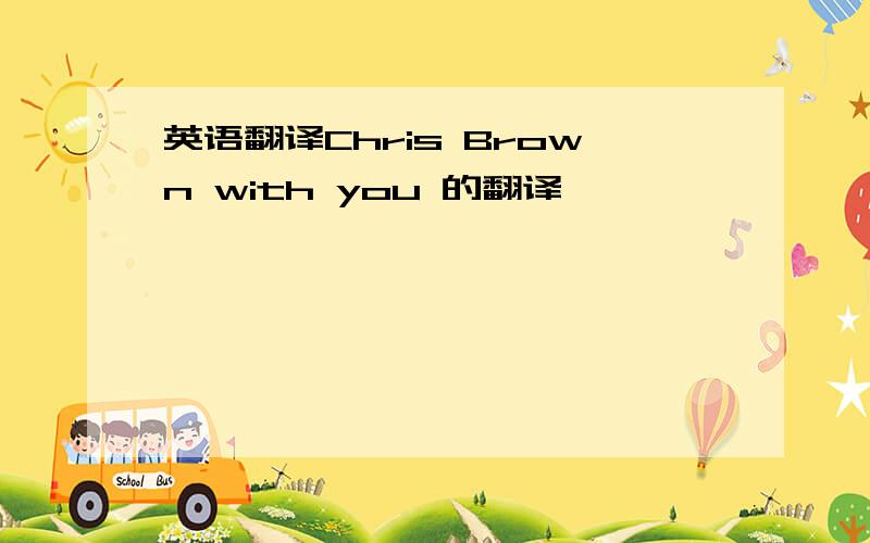 英语翻译Chris Brown with you 的翻译