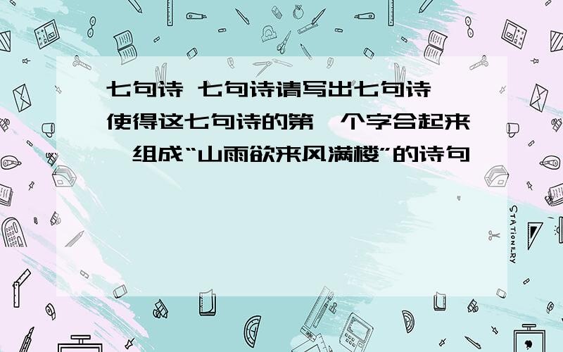 七句诗 七句诗请写出七句诗,使得这七句诗的第一个字合起来,组成“山雨欲来风满楼”的诗句