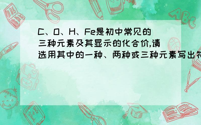 C、O、H、Fe是初中常见的三种元素及其显示的化合价,请选用其中的一种、两种或三种元素写出符合下列要求的