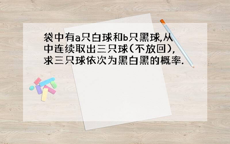 袋中有a只白球和b只黑球,从中连续取出三只球(不放回),求三只球依次为黑白黑的概率.