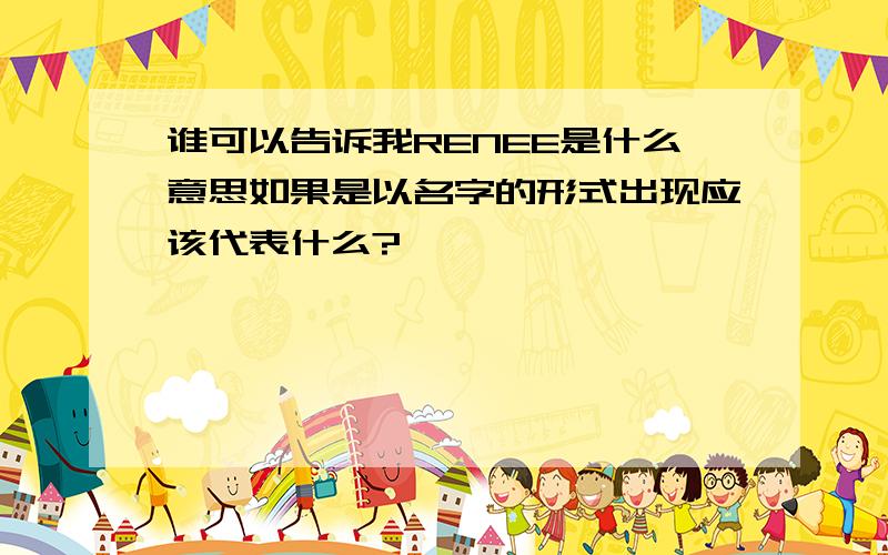 谁可以告诉我RENEE是什么意思如果是以名字的形式出现应该代表什么?