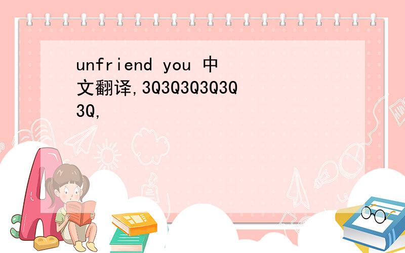 unfriend you 中文翻译,3Q3Q3Q3Q3Q3Q,