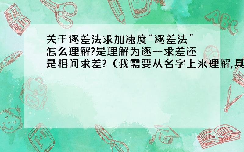 关于逐差法求加速度“逐差法”怎么理解?是理解为逐一求差还是相间求差?（我需要从名字上来理解,具体步骤不需要给我,为什么有