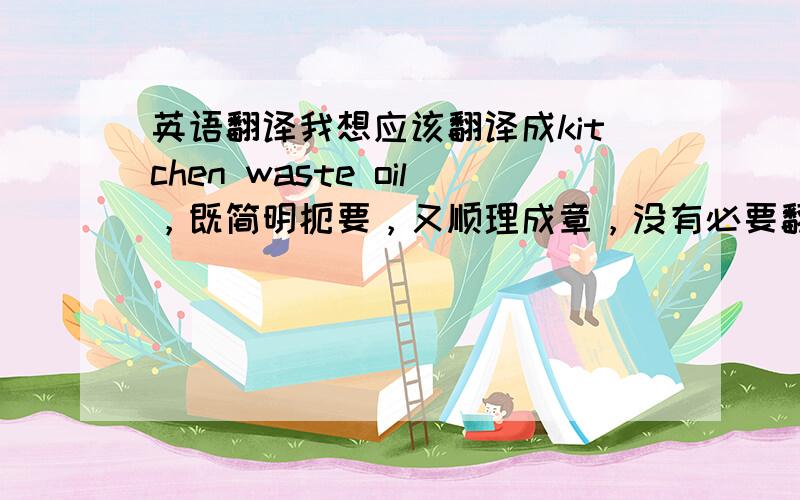 英语翻译我想应该翻译成kitchen waste oil，既简明扼要，又顺理成章，没有必要翻译成illegal cook