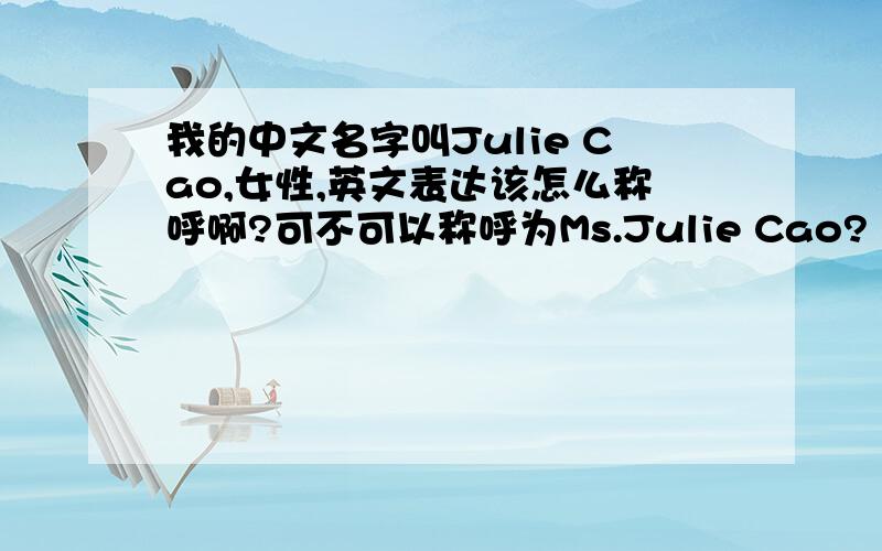 我的中文名字叫Julie Cao,女性,英文表达该怎么称呼啊?可不可以称呼为Ms.Julie Cao?