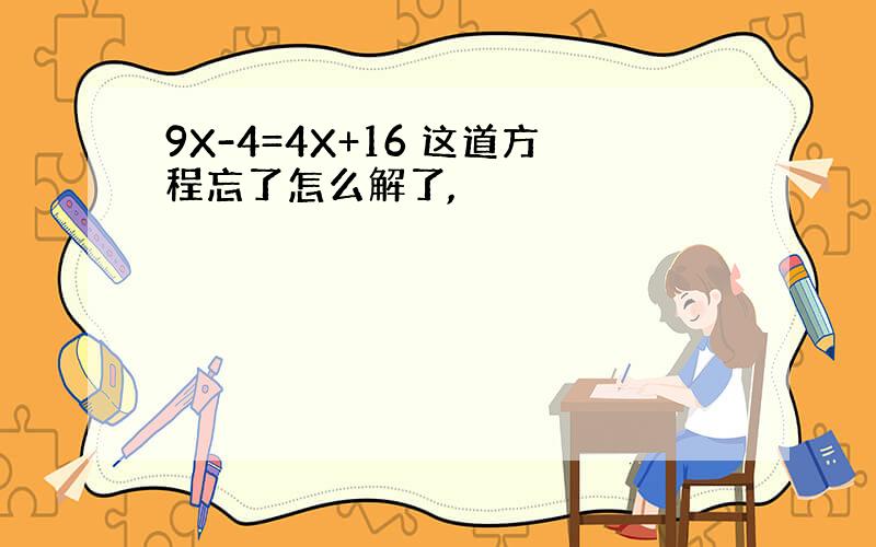 9X-4=4X+16 这道方程忘了怎么解了,