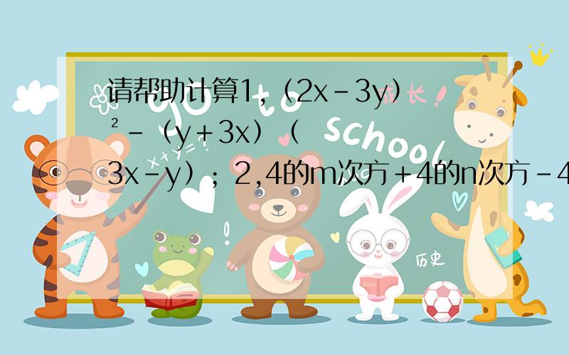 请帮助计算1,﹙2x－3y﹚²－﹙y＋3x﹚﹙3x－y﹚；2,4的m次方＋4的n次方－4的﹙m＋n＋1﹚／2次