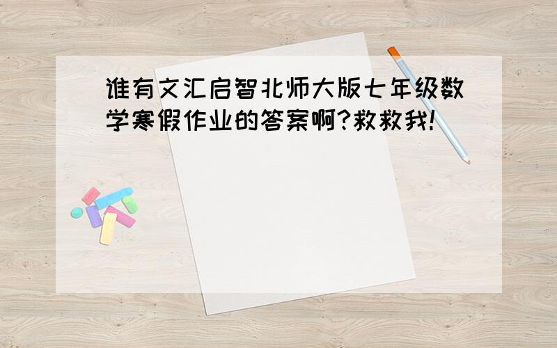 谁有文汇启智北师大版七年级数学寒假作业的答案啊?救救我!