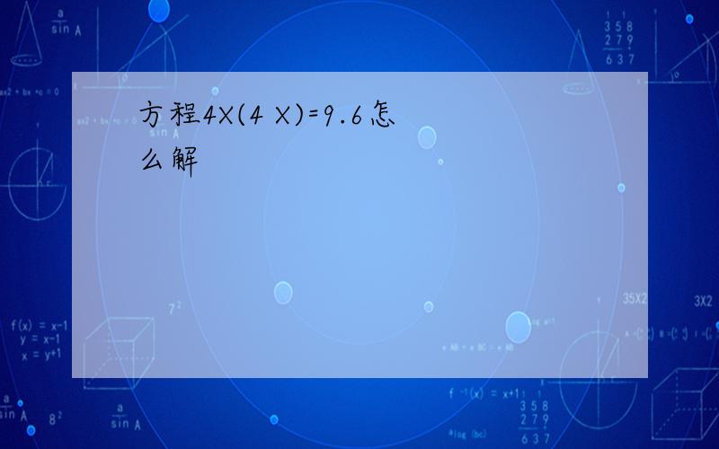 方程4X(4 X)=9.6怎么解