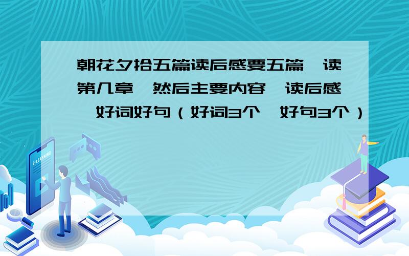 朝花夕拾五篇读后感要五篇,读第几章,然后主要内容,读后感,好词好句（好词3个,好句3个）