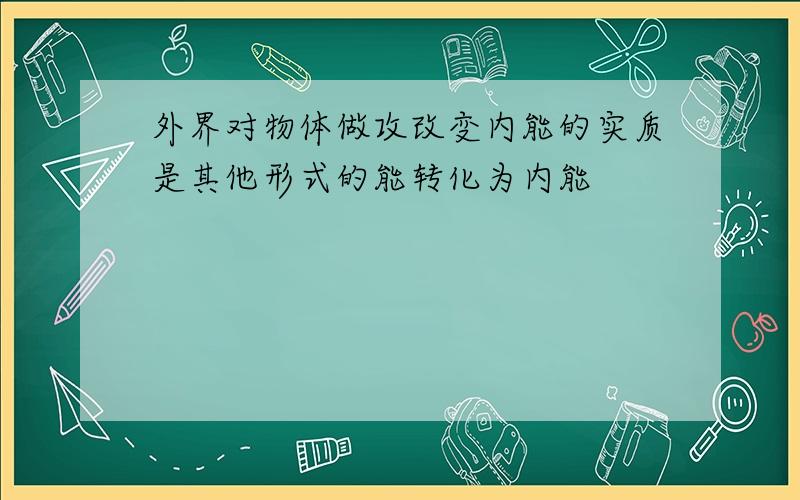 外界对物体做攻改变内能的实质是其他形式的能转化为内能