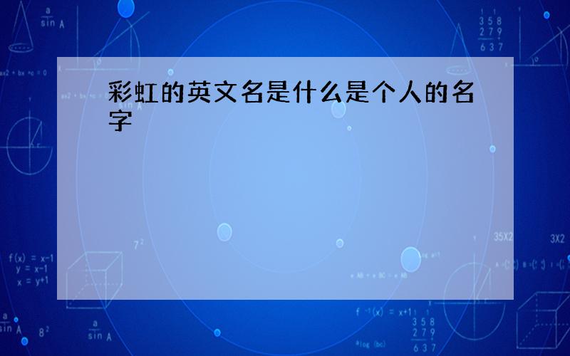 彩虹的英文名是什么是个人的名字