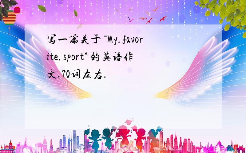 写一篇关于“My.favorite.sport”的英语作文,70词左右.