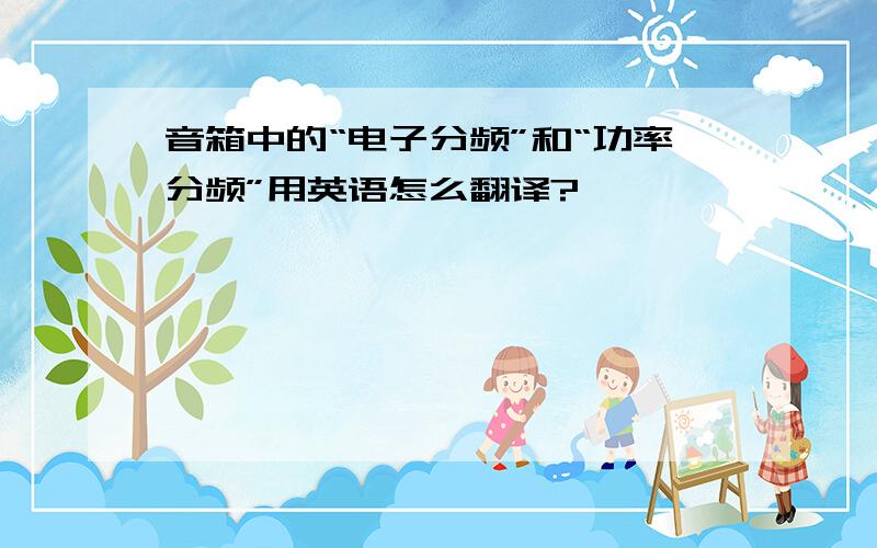 音箱中的“电子分频”和“功率分频”用英语怎么翻译?